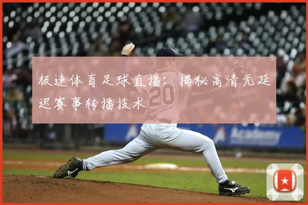 极速体育足球直播：揭秘高清无延迟赛事转播技术