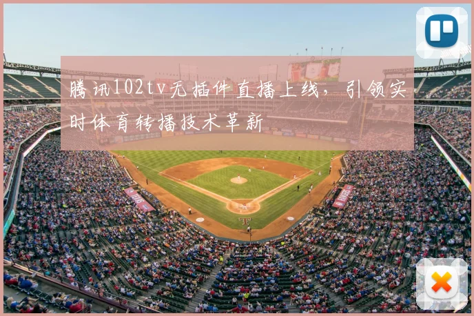腾讯102tv无插件直播上线，引领实时体育转播技术革新