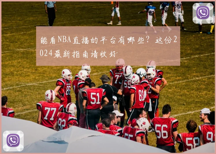 能看NBA直播的平台有哪些？这份2024最新指南请收好