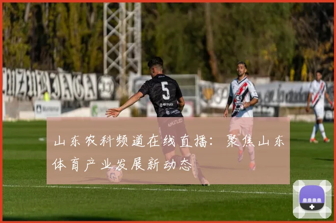 山东农科频道在线直播：聚焦山东体育产业发展新动态